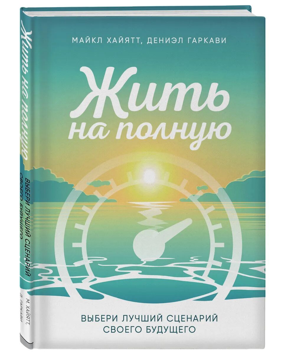 Жить на полную. Выбери лучший сценарий своего будущего • Хайятт Майкл